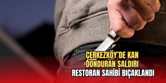 Çerkezköy'de Kan Donduran Saldırı: Restoran Sahibi Bıçaklandı 18 bıçaklandı