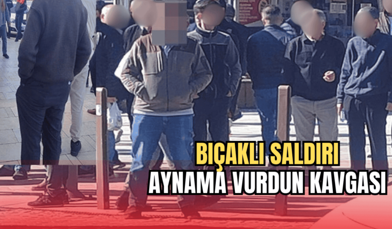Aynama vurdun Tartışması Kan Döktü: Bıçaklı Saldırı 6 bıçaklı saldırı