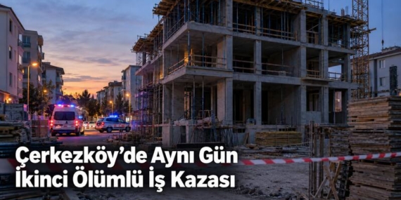 Çerkezköy’de aynı gün ikinci ölümlü iş kazası